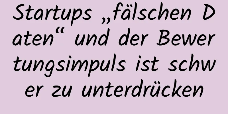 Startups „fälschen Daten“ und der Bewertungsimpuls ist schwer zu unterdrücken