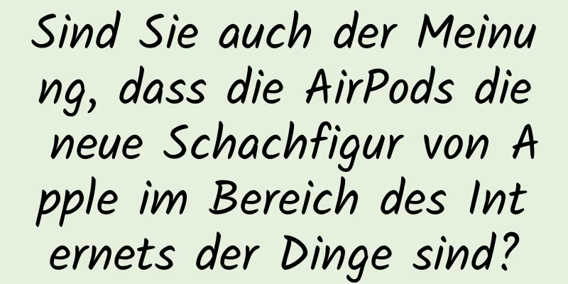 Sind Sie auch der Meinung, dass die AirPods die neue Schachfigur von Apple im Bereich des Internets der Dinge sind?