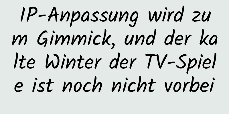 IP-Anpassung wird zum Gimmick, und der kalte Winter der TV-Spiele ist noch nicht vorbei