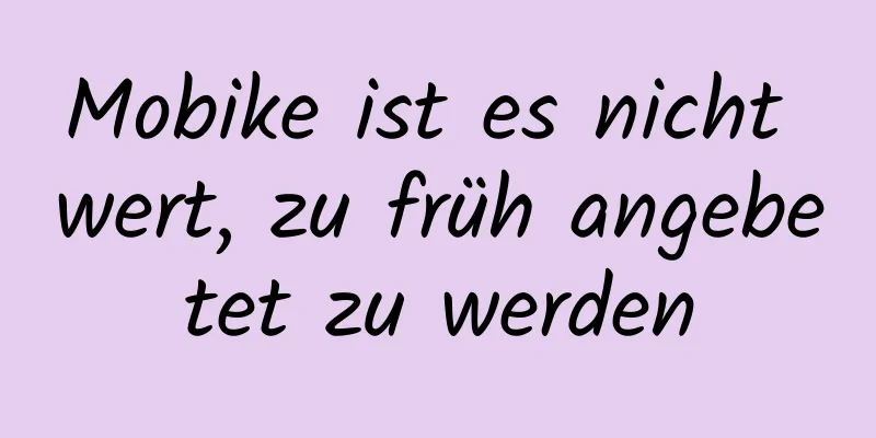 Mobike ist es nicht wert, zu früh angebetet zu werden