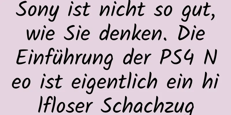 Sony ist nicht so gut, wie Sie denken. Die Einführung der PS4 Neo ist eigentlich ein hilfloser Schachzug