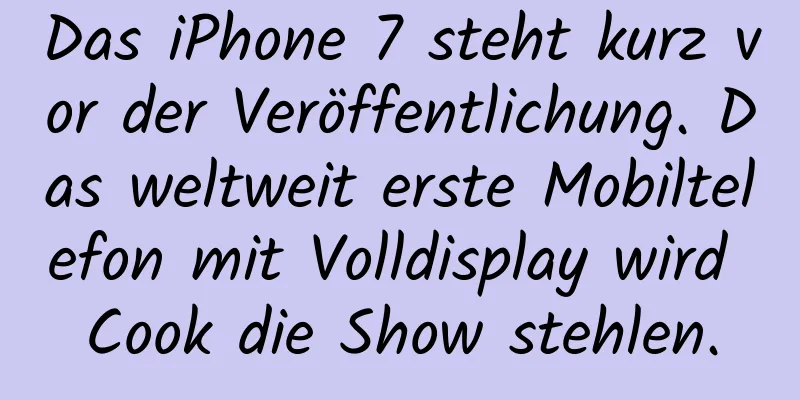 Das iPhone 7 steht kurz vor der Veröffentlichung. Das weltweit erste Mobiltelefon mit Volldisplay wird Cook die Show stehlen.