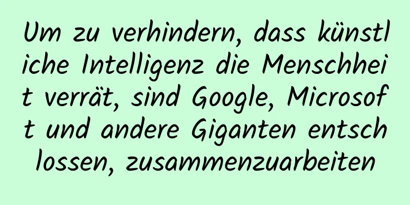 Um zu verhindern, dass künstliche Intelligenz die Menschheit verrät, sind Google, Microsoft und andere Giganten entschlossen, zusammenzuarbeiten