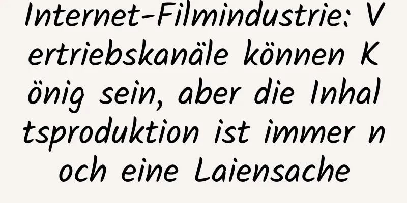 Internet-Filmindustrie: Vertriebskanäle können König sein, aber die Inhaltsproduktion ist immer noch eine Laiensache