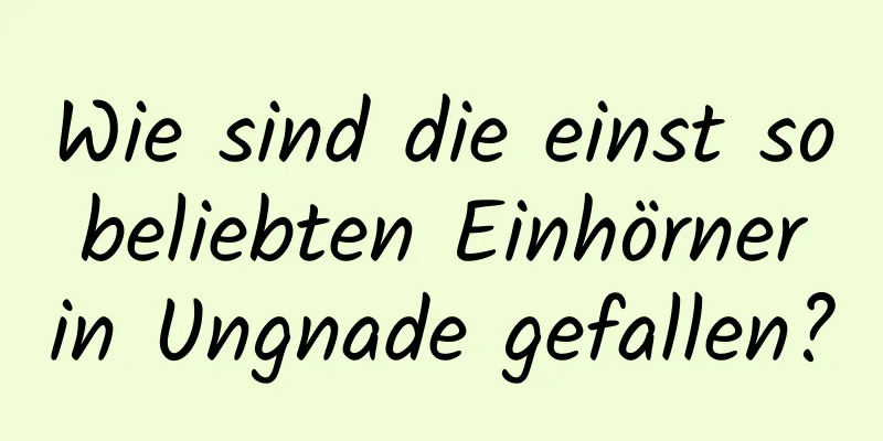 Wie sind die einst so beliebten Einhörner in Ungnade gefallen?