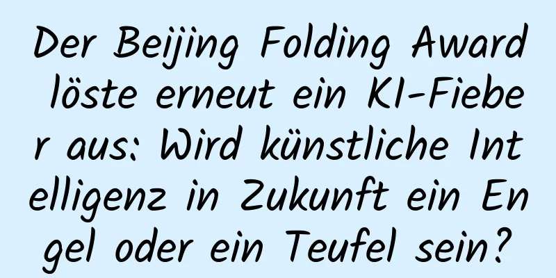 Der Beijing Folding Award löste erneut ein KI-Fieber aus: Wird künstliche Intelligenz in Zukunft ein Engel oder ein Teufel sein?