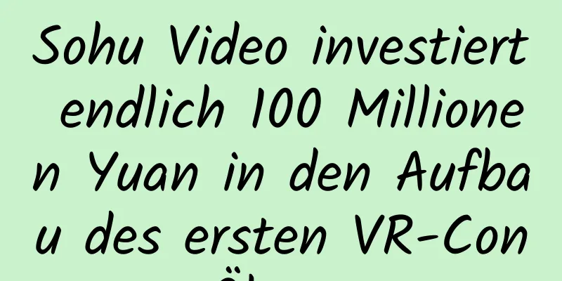 Sohu Video investiert endlich 100 Millionen Yuan in den Aufbau des ersten VR-Content-Ökosystems