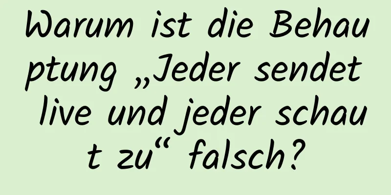 Warum ist die Behauptung „Jeder sendet live und jeder schaut zu“ falsch?