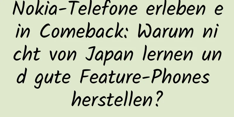 Nokia-Telefone erleben ein Comeback: Warum nicht von Japan lernen und gute Feature-Phones herstellen?