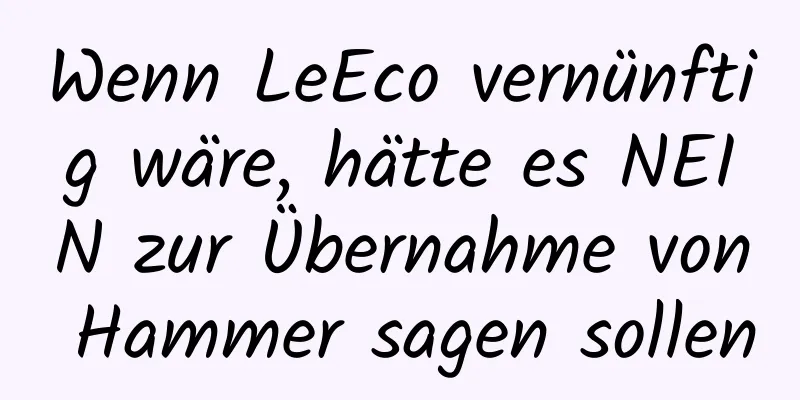 Wenn LeEco vernünftig wäre, hätte es NEIN zur Übernahme von Hammer sagen sollen