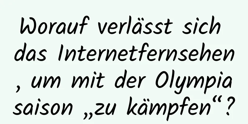 Worauf verlässt sich das Internetfernsehen, um mit der Olympiasaison „zu kämpfen“?