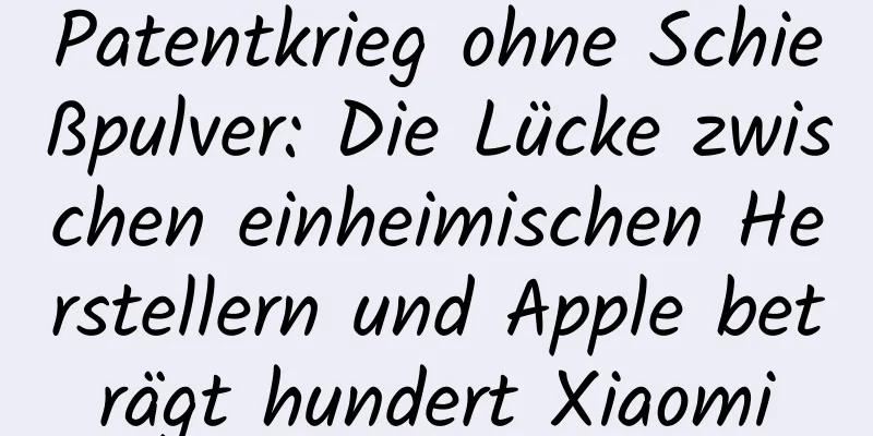 Patentkrieg ohne Schießpulver: Die Lücke zwischen einheimischen Herstellern und Apple beträgt hundert Xiaomi