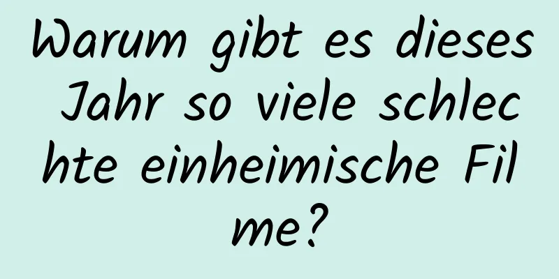 Warum gibt es dieses Jahr so ​​viele schlechte einheimische Filme?