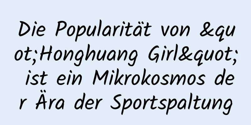 Die Popularität von "Honghuang Girl" ist ein Mikrokosmos der Ära der Sportspaltung