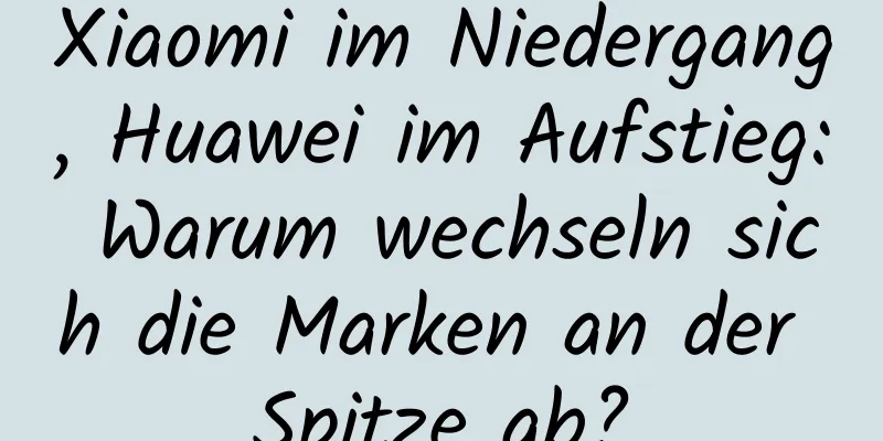 Xiaomi im Niedergang, Huawei im Aufstieg: Warum wechseln sich die Marken an der Spitze ab?