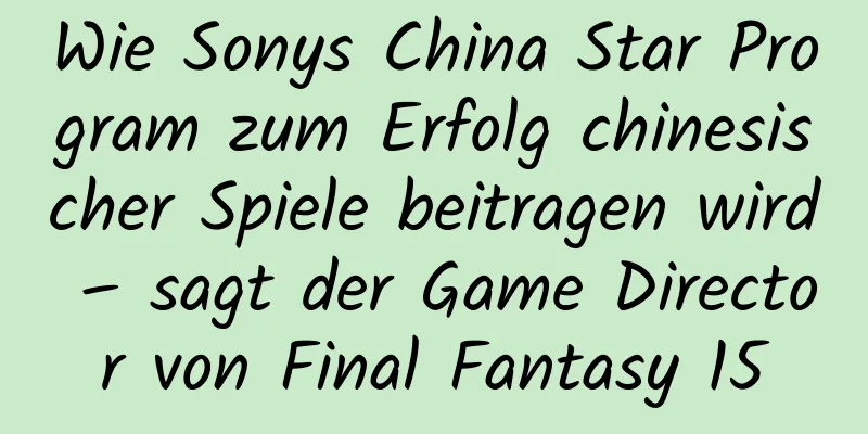 Wie Sonys China Star Program zum Erfolg chinesischer Spiele beitragen wird – sagt der Game Director von Final Fantasy 15