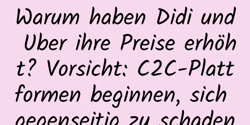 Warum haben Didi und Uber ihre Preise erhöht? Vorsicht: C2C-Plattformen beginnen, sich gegenseitig zu schaden