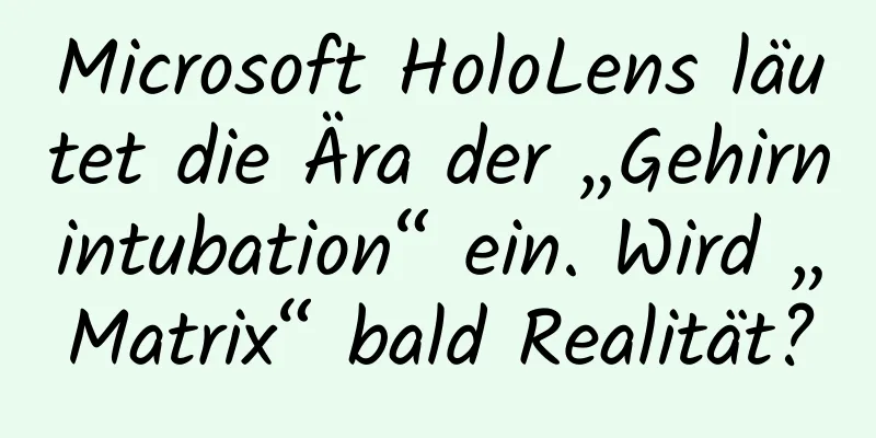 Microsoft HoloLens läutet die Ära der „Gehirnintubation“ ein. Wird „Matrix“ bald Realität?