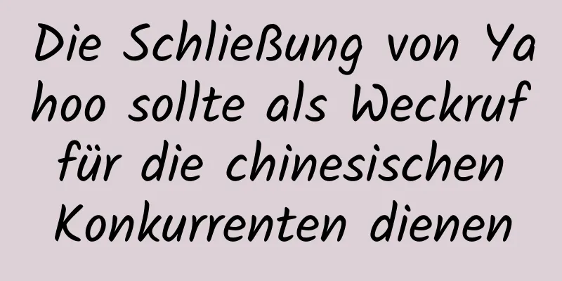 Die Schließung von Yahoo sollte als Weckruf für die chinesischen Konkurrenten dienen