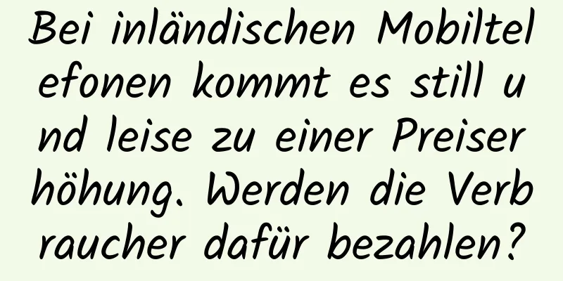 Bei inländischen Mobiltelefonen kommt es still und leise zu einer Preiserhöhung. Werden die Verbraucher dafür bezahlen?