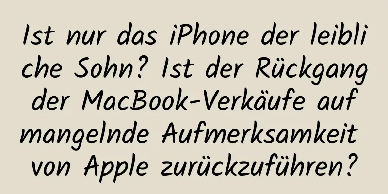 Ist nur das iPhone der leibliche Sohn? Ist der Rückgang der MacBook-Verkäufe auf mangelnde Aufmerksamkeit von Apple zurückzuführen?