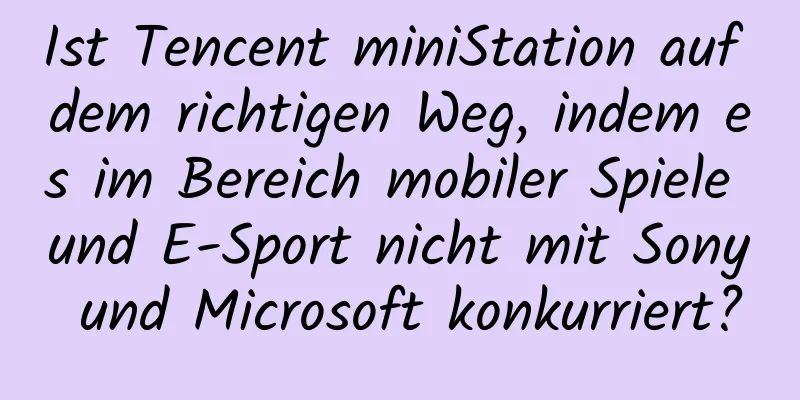 Ist Tencent miniStation auf dem richtigen Weg, indem es im Bereich mobiler Spiele und E-Sport nicht mit Sony und Microsoft konkurriert?