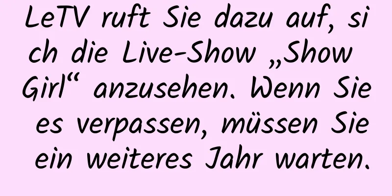 LeTV ruft Sie dazu auf, sich die Live-Show „Show Girl“ anzusehen. Wenn Sie es verpassen, müssen Sie ein weiteres Jahr warten.