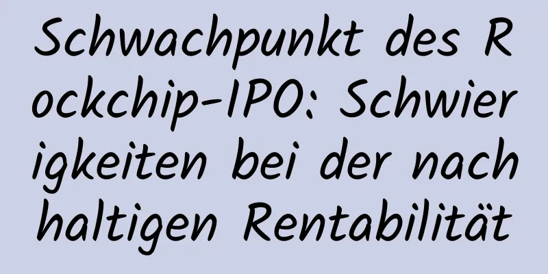 Schwachpunkt des Rockchip-IPO: Schwierigkeiten bei der nachhaltigen Rentabilität