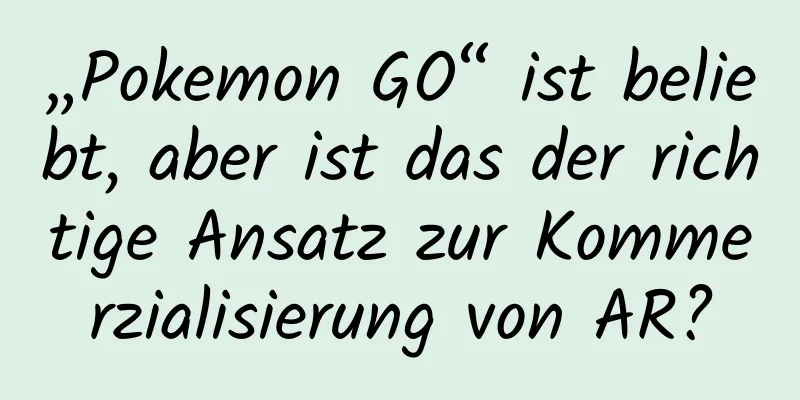 „Pokemon GO“ ist beliebt, aber ist das der richtige Ansatz zur Kommerzialisierung von AR?