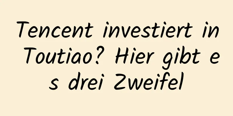 Tencent investiert in Toutiao? Hier gibt es drei Zweifel