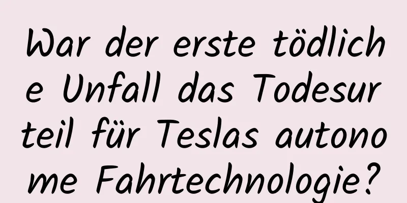 War der erste tödliche Unfall das Todesurteil für Teslas autonome Fahrtechnologie?