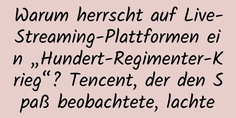 Warum herrscht auf Live-Streaming-Plattformen ein „Hundert-Regimenter-Krieg“? Tencent, der den Spaß beobachtete, lachte