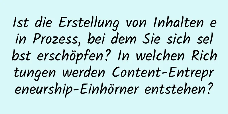 Ist die Erstellung von Inhalten ein Prozess, bei dem Sie sich selbst erschöpfen? In welchen Richtungen werden Content-Entrepreneurship-Einhörner entstehen?