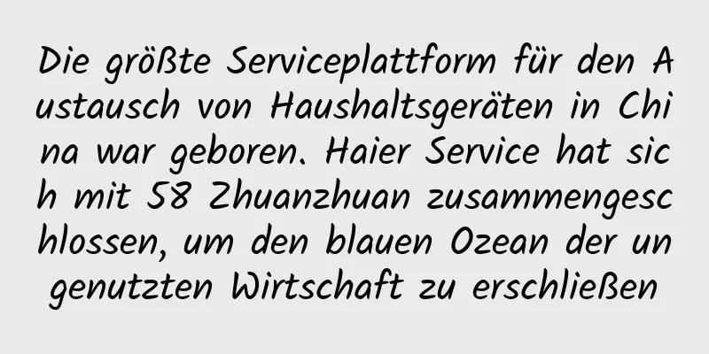 Die größte Serviceplattform für den Austausch von Haushaltsgeräten in China war geboren. Haier Service hat sich mit 58 Zhuanzhuan zusammengeschlossen, um den blauen Ozean der ungenutzten Wirtschaft zu erschließen