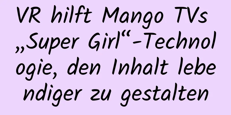VR hilft Mango TVs „Super Girl“-Technologie, den Inhalt lebendiger zu gestalten