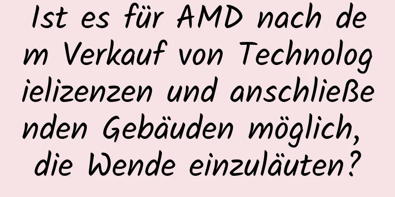 Ist es für AMD nach dem Verkauf von Technologielizenzen und anschließenden Gebäuden möglich, die Wende einzuläuten?