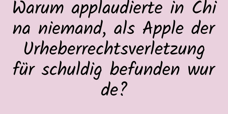 Warum applaudierte in China niemand, als Apple der Urheberrechtsverletzung für schuldig befunden wurde?