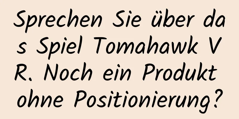 Sprechen Sie über das Spiel Tomahawk VR. Noch ein Produkt ohne Positionierung?