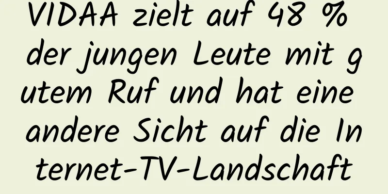 VIDAA zielt auf 48 % der jungen Leute mit gutem Ruf und hat eine andere Sicht auf die Internet-TV-Landschaft