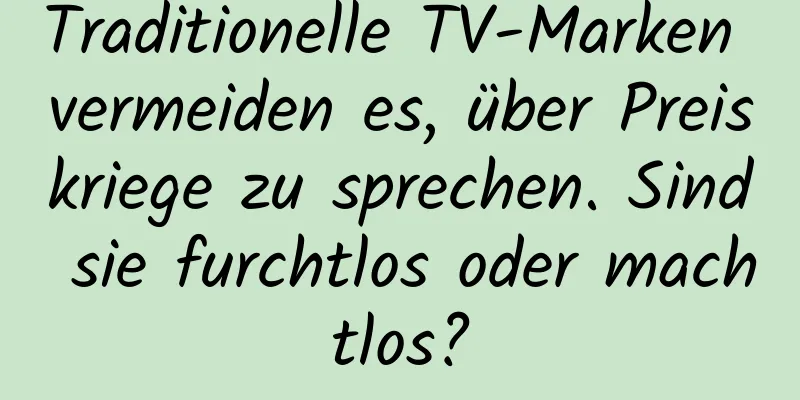 Traditionelle TV-Marken vermeiden es, über Preiskriege zu sprechen. Sind sie furchtlos oder machtlos?