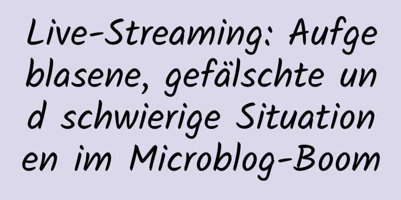Live-Streaming: Aufgeblasene, gefälschte und schwierige Situationen im Microblog-Boom