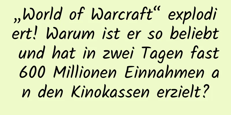 „World of Warcraft“ explodiert! Warum ist er so beliebt und hat in zwei Tagen fast 600 Millionen Einnahmen an den Kinokassen erzielt?