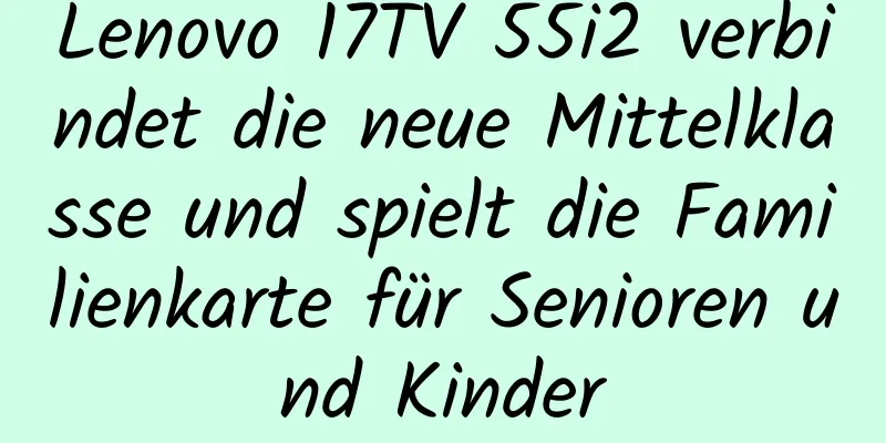Lenovo 17TV 55i2 verbindet die neue Mittelklasse und spielt die Familienkarte für Senioren und Kinder