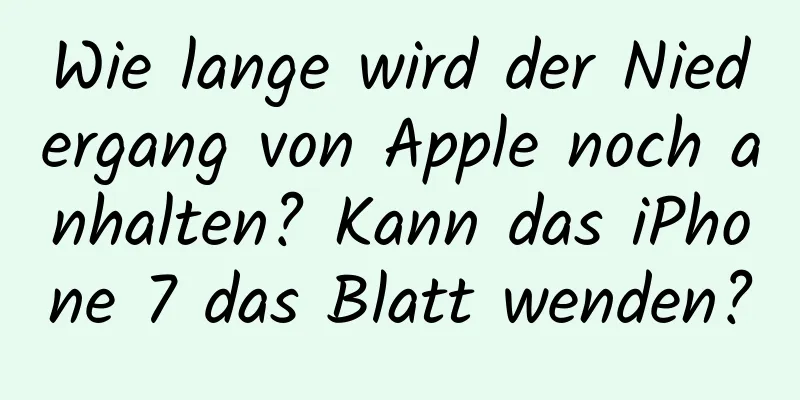 Wie lange wird der Niedergang von Apple noch anhalten? Kann das iPhone 7 das Blatt wenden?