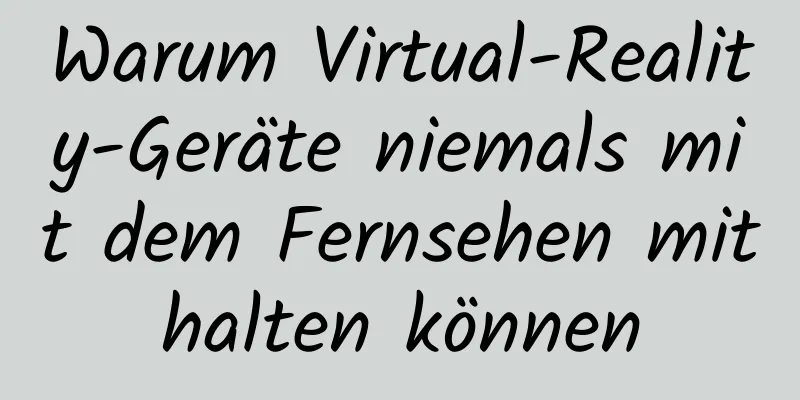 Warum Virtual-Reality-Geräte niemals mit dem Fernsehen mithalten können