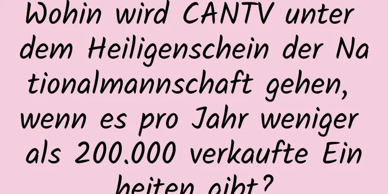 Wohin wird CANTV unter dem Heiligenschein der Nationalmannschaft gehen, wenn es pro Jahr weniger als 200.000 verkaufte Einheiten gibt?