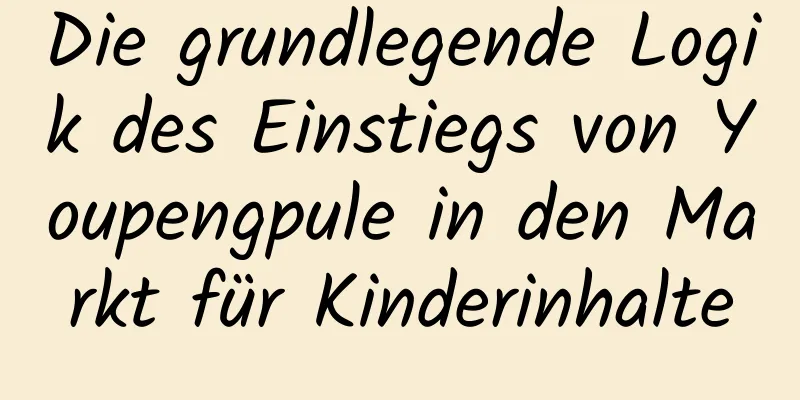 Die grundlegende Logik des Einstiegs von Youpengpule in den Markt für Kinderinhalte