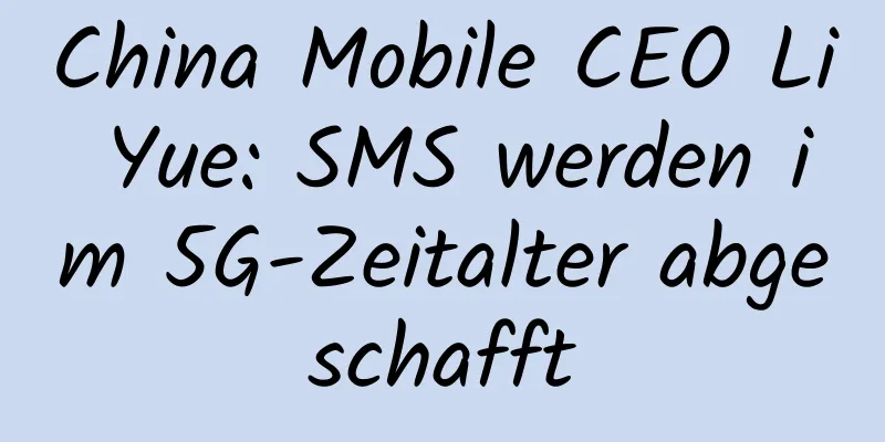 China Mobile CEO Li Yue: SMS werden im 5G-Zeitalter abgeschafft