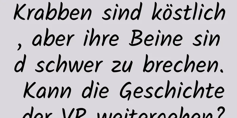 Krabben sind köstlich, aber ihre Beine sind schwer zu brechen. Kann die Geschichte der VR weitergehen?
