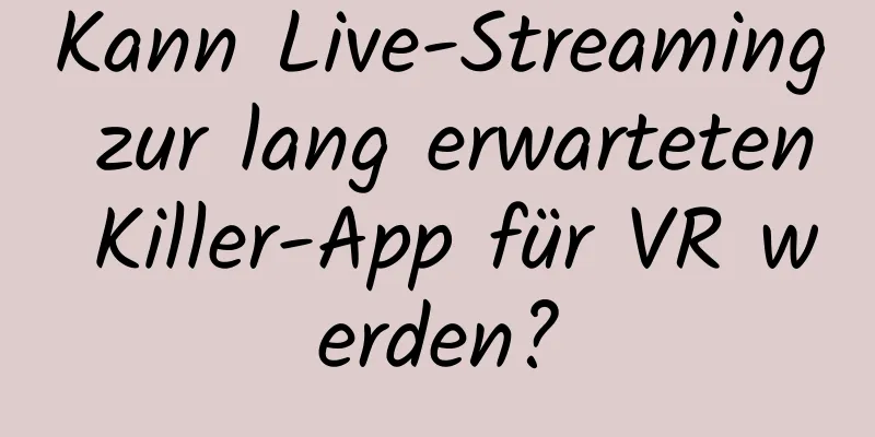 Kann Live-Streaming zur lang erwarteten Killer-App für VR werden?